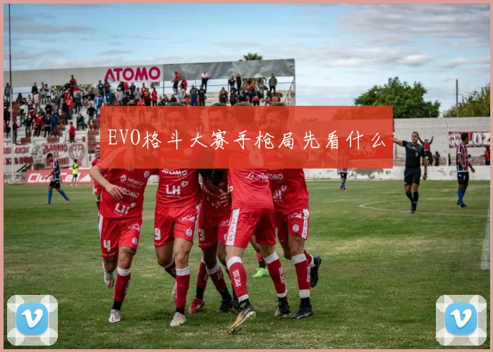 EVO格斗大赛手枪局先看什么