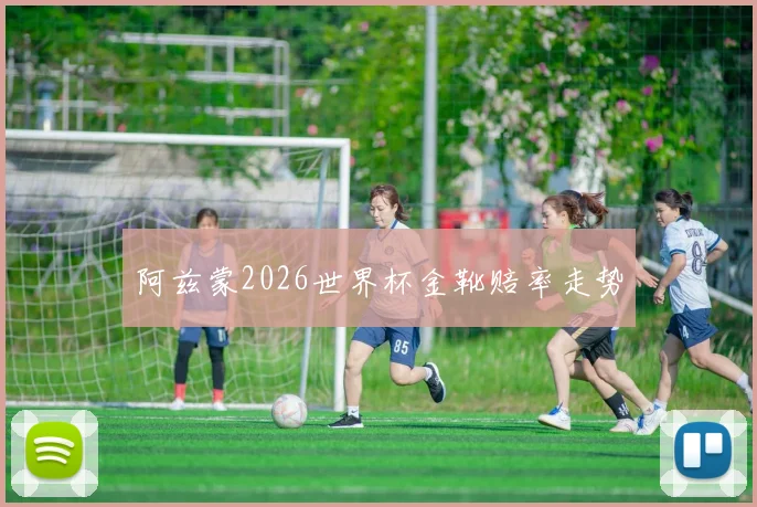 阿兹蒙2026世界杯金靴赔率走势
