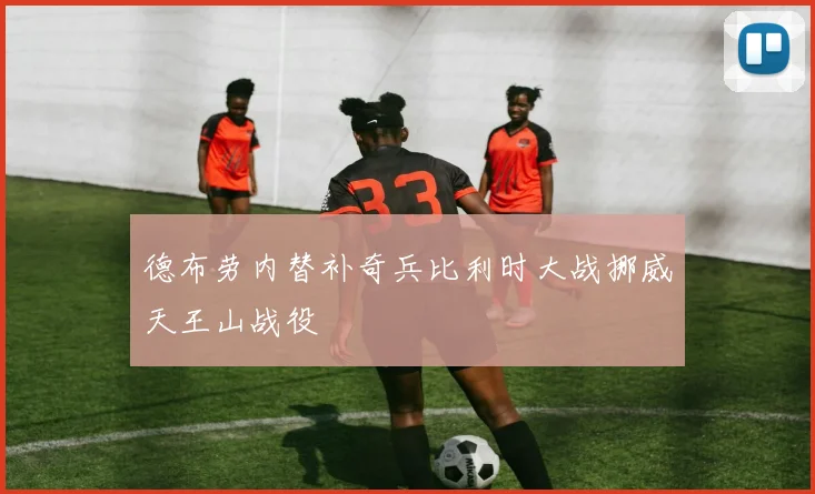 德布劳内替补奇兵比利时大战挪威天王山战役