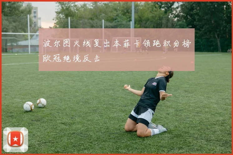 波尔图火线复出本菲卡领跑积分榜欧冠绝境反击
