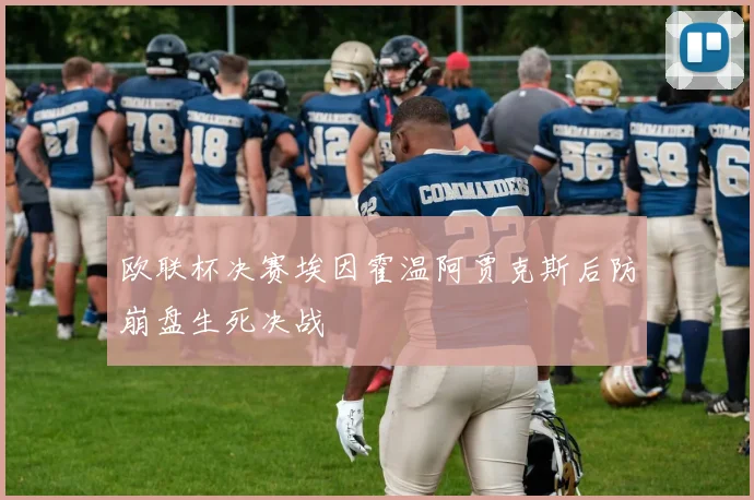 欧联杯决赛埃因霍温阿贾克斯后防崩盘生死决战