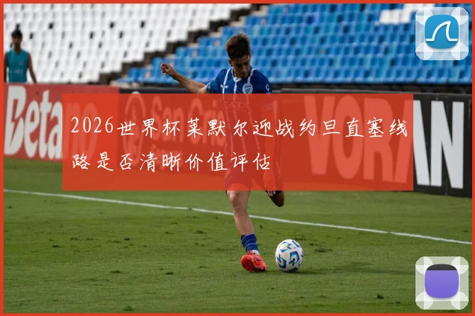 2026世界杯莱默尔迎战约旦直塞线路是否清晰价值评估