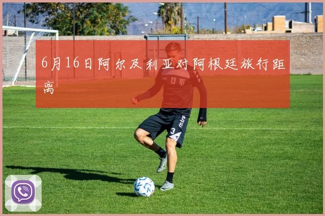 6月16日阿尔及利亚对阿根廷旅行距离