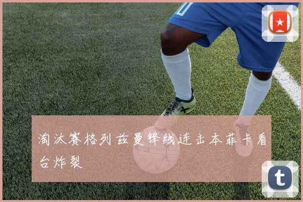 淘汰赛格列兹曼锋线连击本菲卡看台炸裂