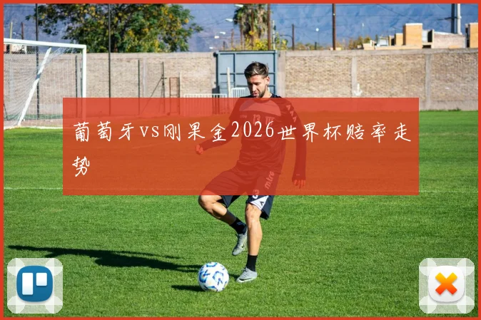 葡萄牙vs刚果金2026世界杯赔率走势