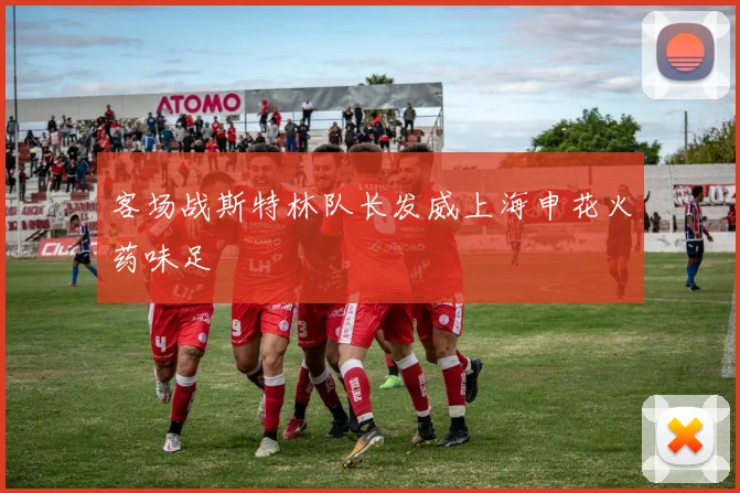 客场战斯特林队长发威上海申花火药味足