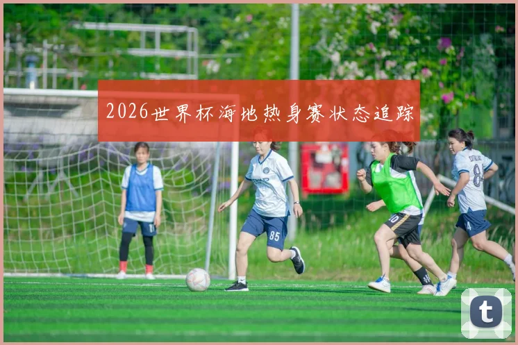 2026世界杯海地热身赛状态追踪