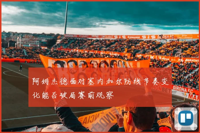 阿姆杰德面对塞内加尔防线节奏变化能否破局赛前观察