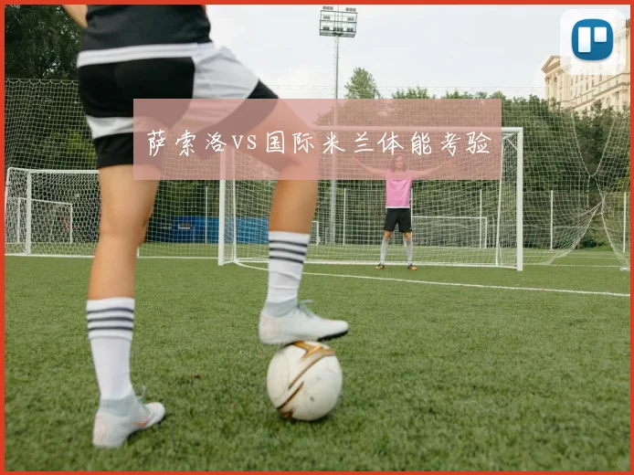 萨索洛vs国际米兰体能考验