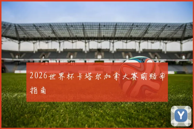2026世界杯卡塔尔加拿大赛前赔率指南