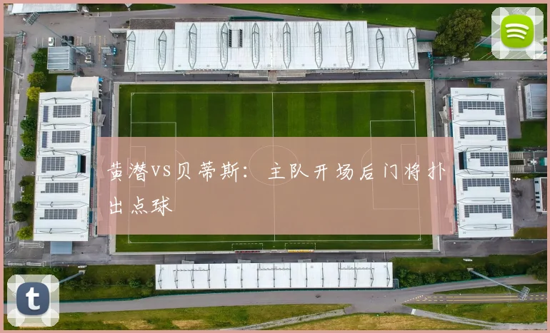 黄潜vs贝蒂斯:主队开场后门将扑出点球