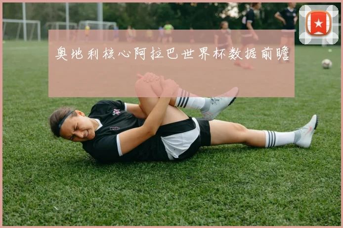 奥地利核心阿拉巴世界杯数据前瞻