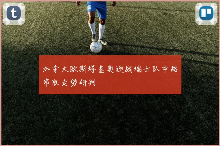 加拿大欧斯塔基奥迎战瑞士队中路串联走势研判