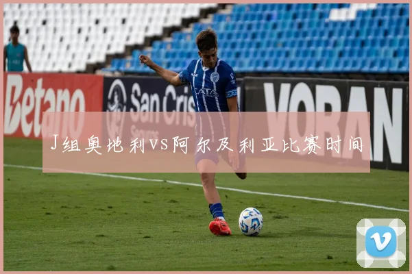 J组奥地利vs阿尔及利亚比赛时间
