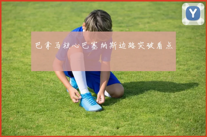 巴拿马核心巴塞纳斯边路突破看点