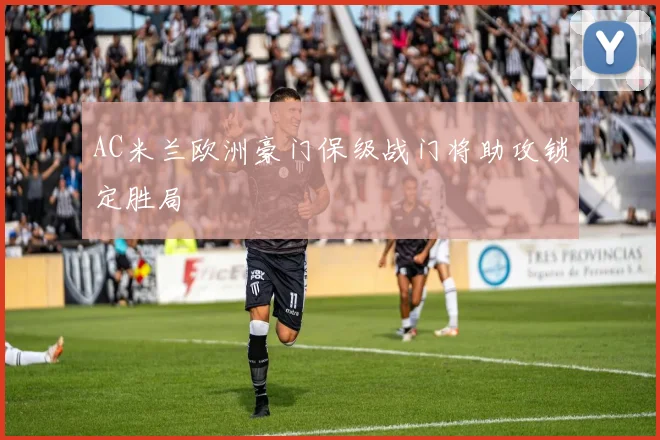 AC米兰欧洲豪门保级战门将助攻锁定胜局