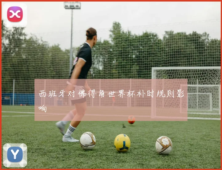 西班牙对佛得角世界杯补时规则影响