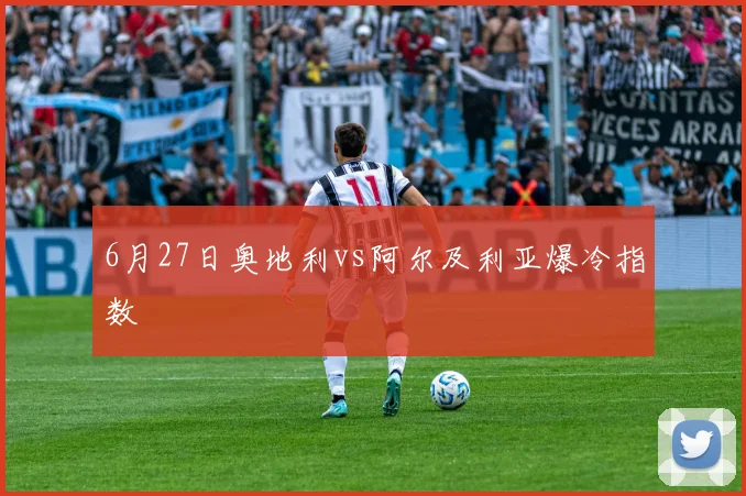6月27日奥地利vs阿尔及利亚爆冷指数