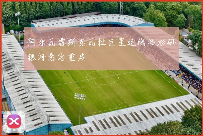 阿尔瓦雷斯克瓦拉巨星连线洛杉矶银河悬念重启