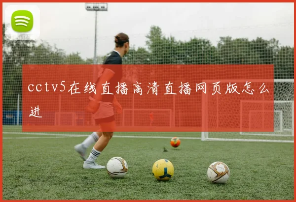 cctv5在线直播高清直播网页版怎么进