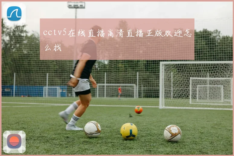 cctv5在线直播高清直播正版欢迎怎么找
