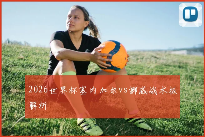 2026世界杯塞内加尔vs挪威战术板解析