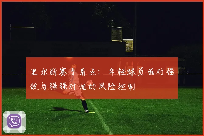 里尔新赛季看点：年轻球员面对强敌与强强对话的风险控制