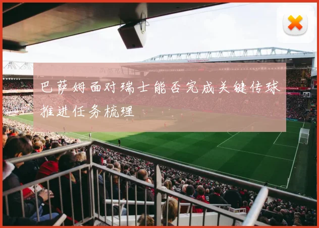 巴萨姆面对瑞士能否完成关键传球推进任务梳理