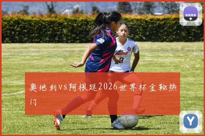 奥地利vs阿根廷2026世界杯金靴热门