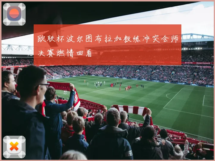 欧联杯波尔图布拉加教练冲突会师决赛燃情回看
