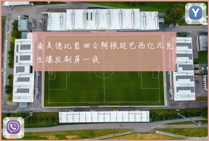 南美德比首回合阿根廷巴西亿元先生爆发刷屏一夜