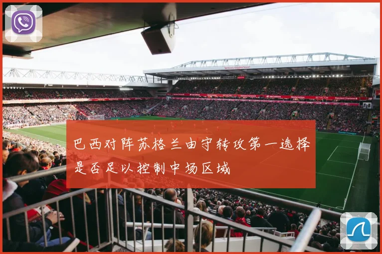 巴西对阵苏格兰由守转攻第一选择是否足以控制中场区域