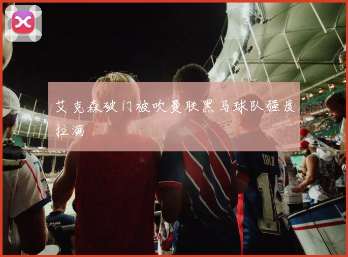 艾克森破门被吹曼联黑马球队强度拉满