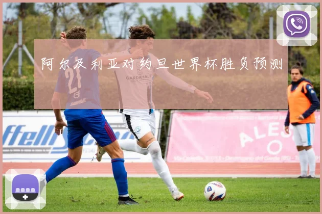 阿尔及利亚对约旦世界杯胜负预测