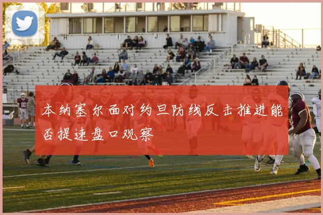 本纳塞尔面对约旦防线反击推进能否提速盘口观察
