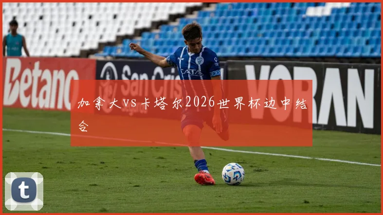 加拿大vs卡塔尔2026世界杯边中结合