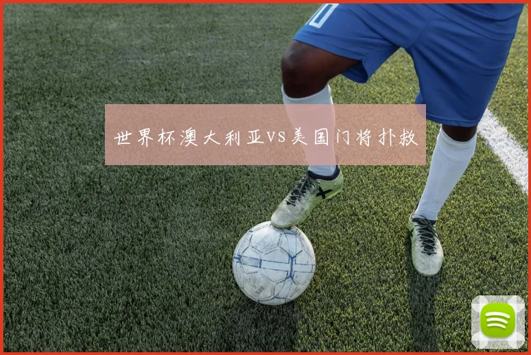 世界杯澳大利亚vs美国门将扑救