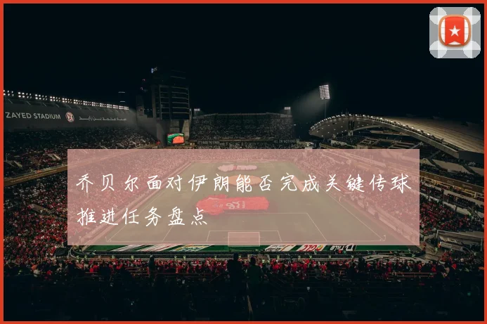 乔贝尔面对伊朗能否完成关键传球推进任务盘点