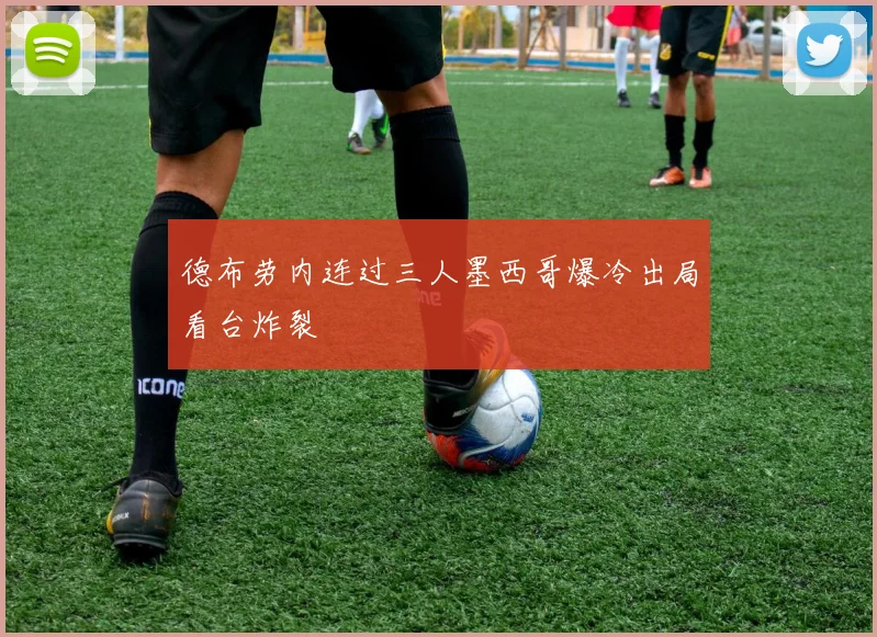 德布劳内连过三人墨西哥爆冷出局看台炸裂