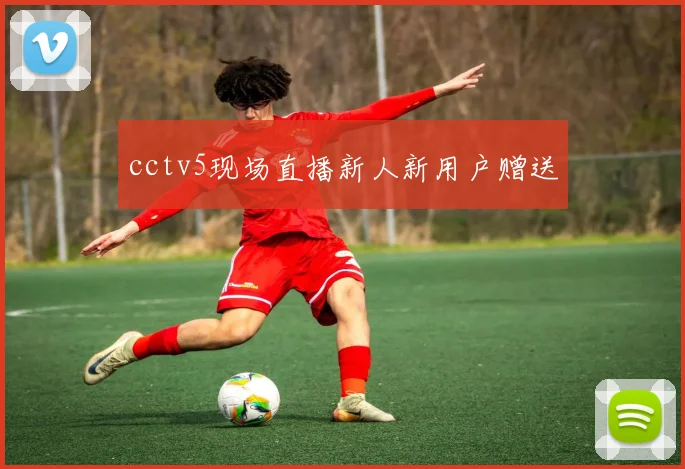 cctv5现场直播新人新用户赠送