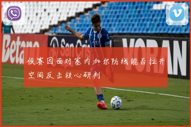 侯赛因面对塞内加尔防线能否拉开空间反击核心研判